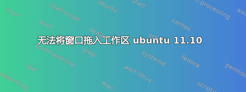 无法将窗口拖入工作区 ubuntu 11.10 