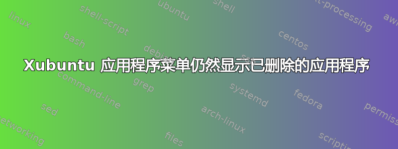 Xubuntu 应用程序菜单仍然显示已删除的应用程序