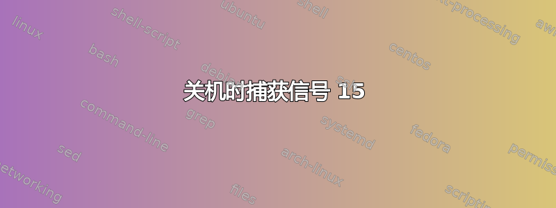 关机时捕获信号 15