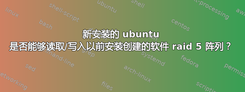 新安装的 ubuntu 是否能够读取/写入以前安装创建的软件 raid 5 阵列？