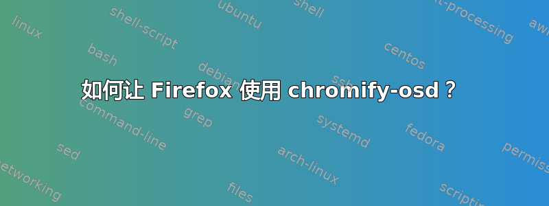 如何让 Firefox 使用 chromify-osd？