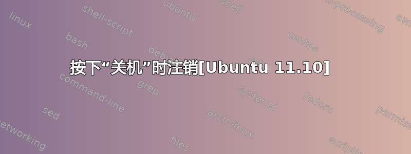 按下“关机”时注销[Ubuntu 11.10] 