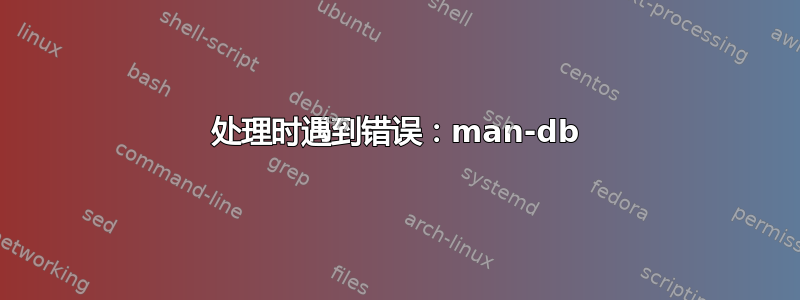 处理时遇到错误：man-db