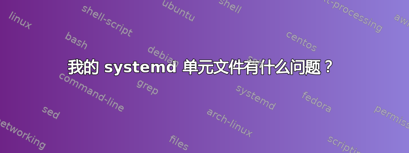 我的 systemd 单元文件有什么问题？