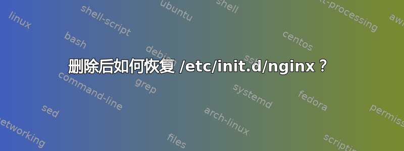 删除后如何恢复 /etc/init.d/nginx？