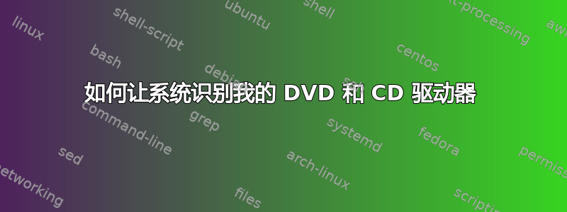 如何让系统识别我的 DVD 和 CD 驱动器