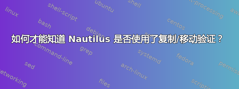 如何才能知道 Nautilus 是否使用了复制/移动验证？