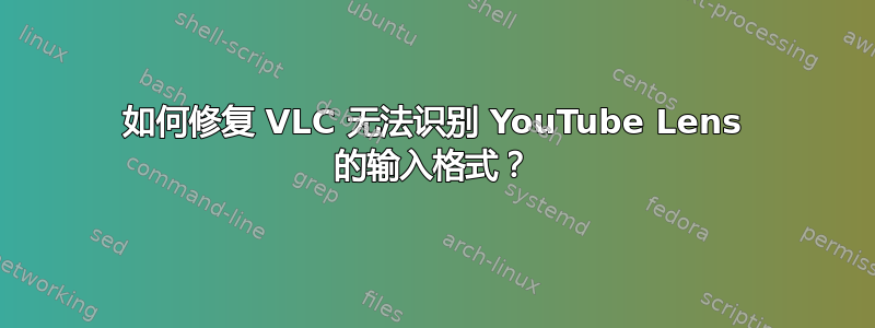 如何修复 VLC 无法识别 YouTube Lens 的输入格式？