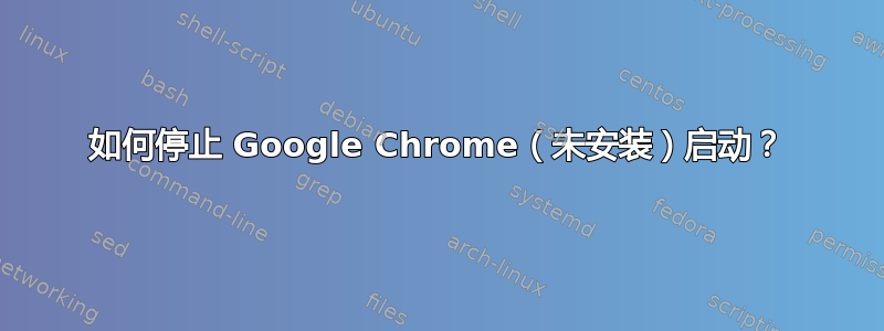 如何停止 Google Chrome（未安装）启动？