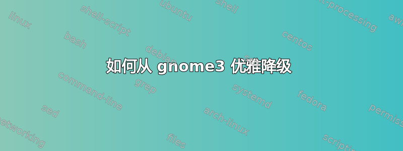 如何从 gnome3 优雅降级
