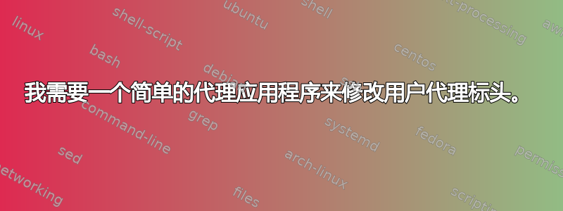 我需要一个简单的代理应用程序来修改用户代理标头。