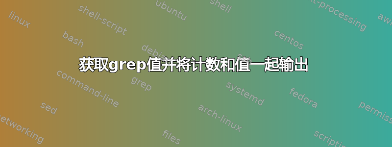 获取grep值并将计数和值一起输出