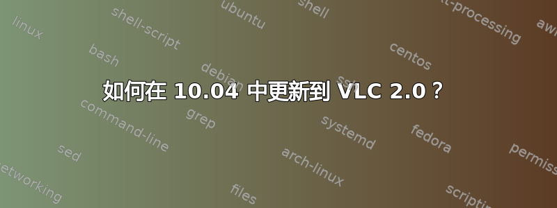 如何在 10.04 中更新到 VLC 2.0？