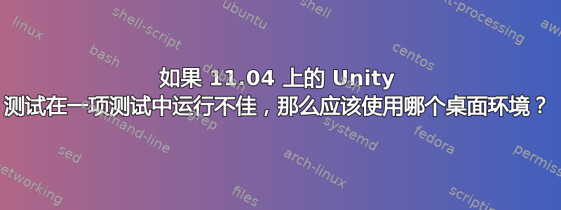 如果 11.04 上的 Unity 测试在一项测试中运行不佳，那么应该使用哪个桌面环境？