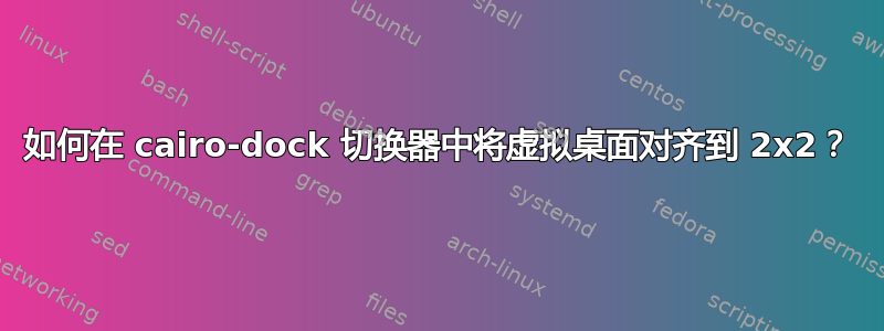 如何在 cairo-dock 切换器中将虚拟桌面对齐到 2x2？