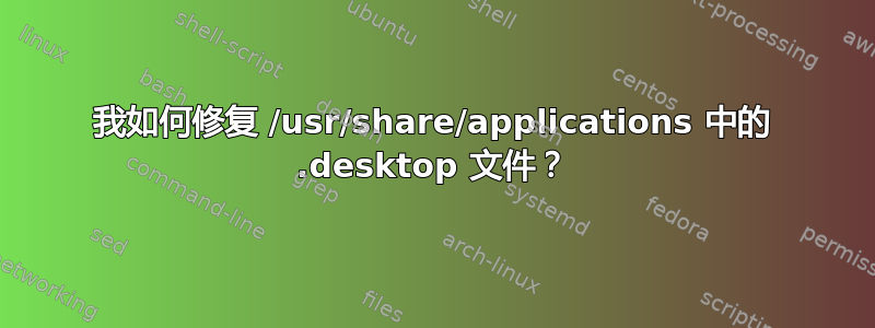 我如何修复 /usr/share/applications 中的 .desktop 文件？