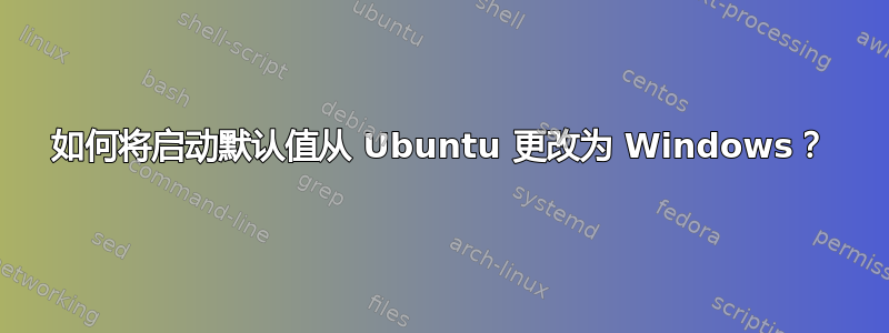 如何将启动默认值从 Ubuntu 更改为 Windows？