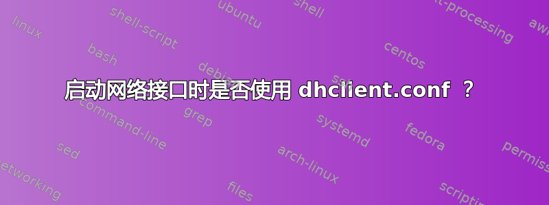 启动网络接口时是否使用 dhclient.conf ？