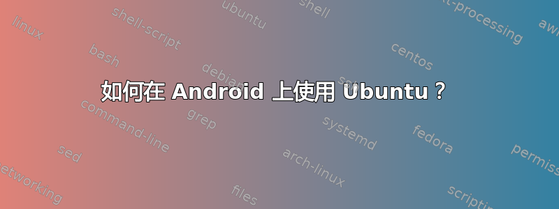 如何在 Android 上使用 Ubuntu？