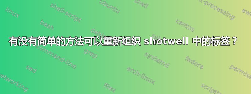 有没有简单的方法可以重新组织 shotwell 中的标签？