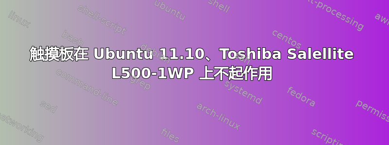 触摸板在 Ubuntu 11.10、Toshiba Salellite L500-1WP 上不起作用