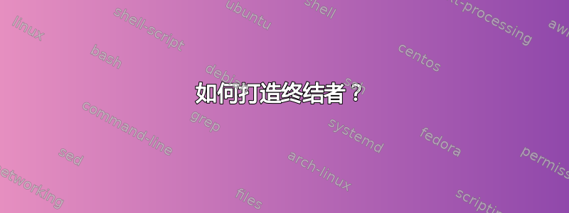 如何打造终结者？