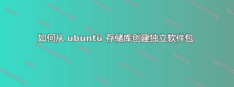 如何从 ubuntu 存储库创建独立软件包