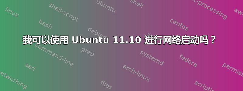 我可以使用 Ubuntu 11.10 进行网络启动吗？