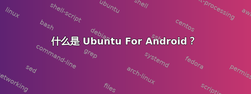 什么是 Ubuntu For Android？