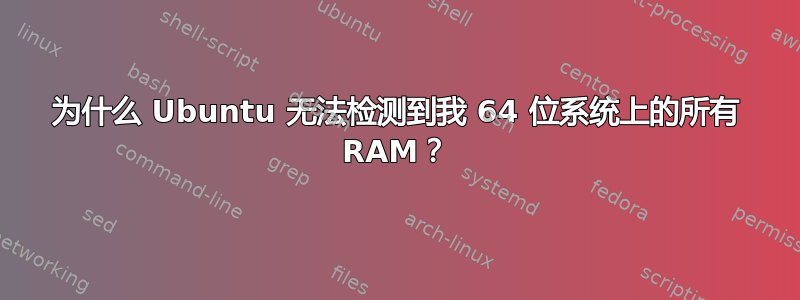 为什么 Ubuntu 无法检测到我 64 位系统上的所有 RAM？