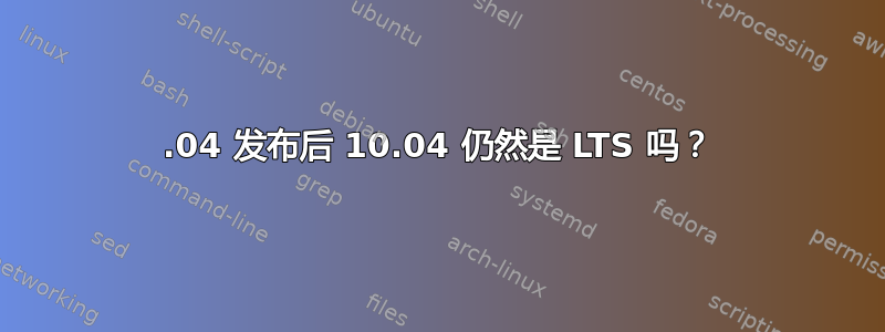 12.04 发布后 10.04 仍然是 LTS 吗？