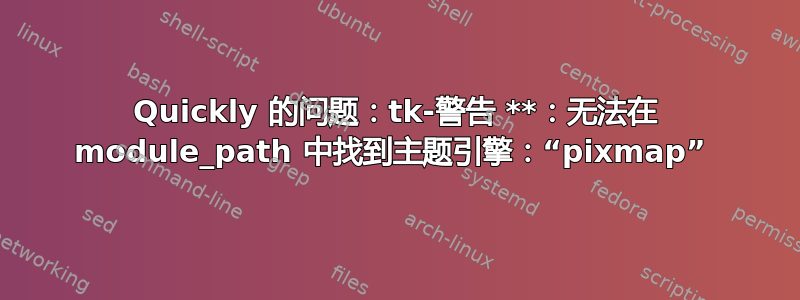 Quickly 的问题：tk-警告 **：无法在 module_path 中找到主题引擎：“pixmap” 