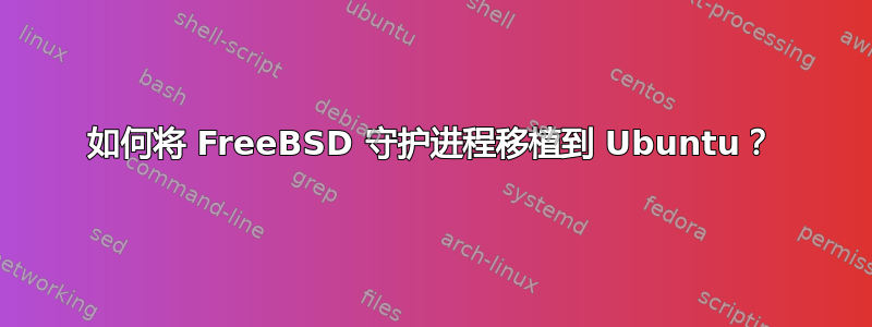 如何将 FreeBSD 守护进程移植到 Ubuntu？