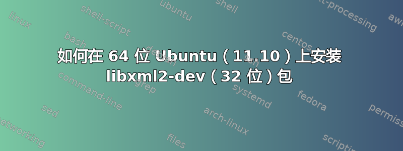 如何在 64 位 Ubuntu（11.10）上安装 libxml2-dev（32 位）包