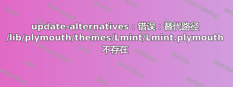 update-alternatives：错误：替代路径 /lib/plymouth/themes/Lmint/Lmint.plymouth 不存在