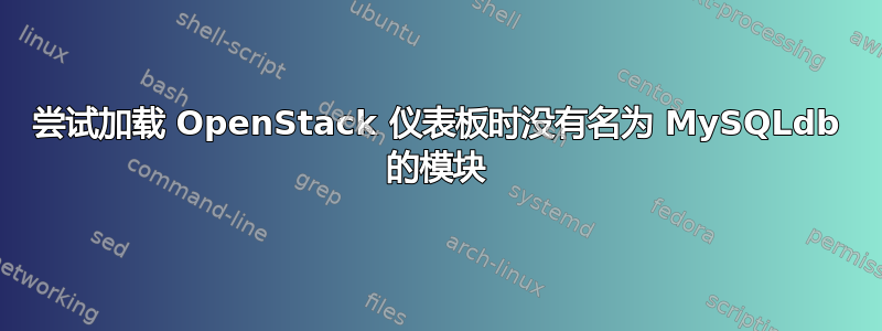 尝试加载 OpenStack 仪表板时没有名为 MySQLdb 的模块