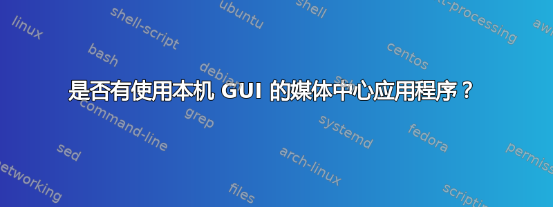 是否有使用本机 GUI 的媒体中心应用程序？