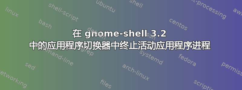 在 gnome-shell 3.2 中的应用程序切换器中终止活动应用程序进程