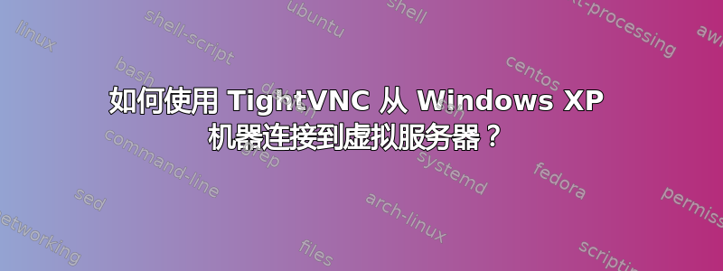 如何使用 TightVNC 从 Windows XP 机器连接到虚拟服务器？