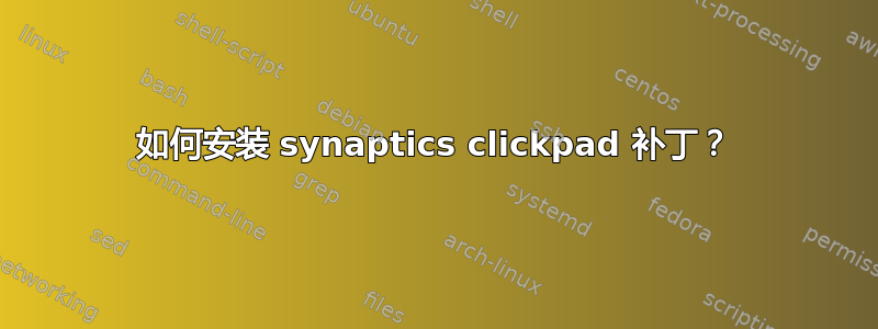 如何安装 synaptics clickpad 补丁？