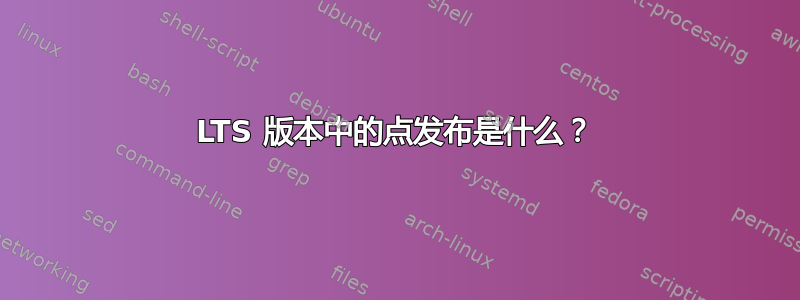 LTS 版本中的点发布是什么？