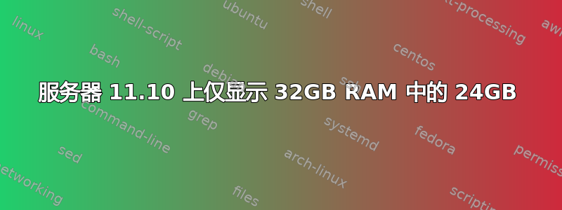 服务器 11.10 上仅显示 32GB RAM 中的 24GB