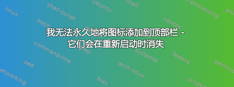 我无法永久地将图标添加到顶部栏 - 它们会在重新启动时消失