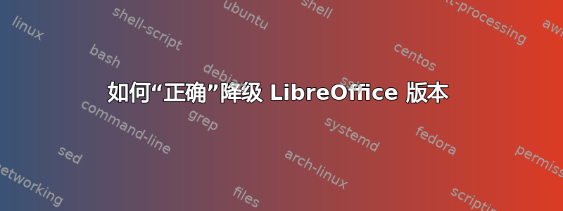 如何“正确”降级 LibreOffice 版本