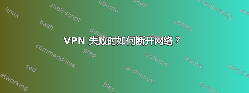 VPN 失败时如何断开网络？