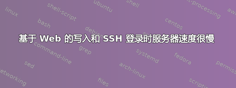 基于 Web 的写入和 SSH 登录时服务器速度很慢