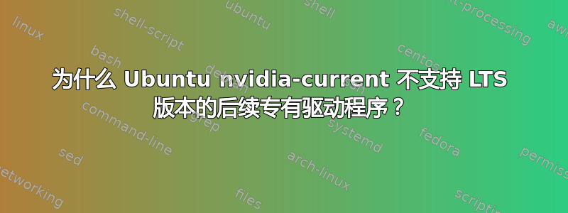 为什么 Ubuntu nvidia-current 不支持 LTS 版本的后续专有驱动程序？