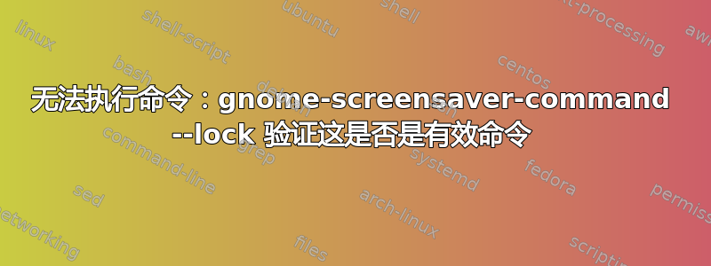 无法执行命令：gnome-screensaver-command --lock 验证这是否是有效命令