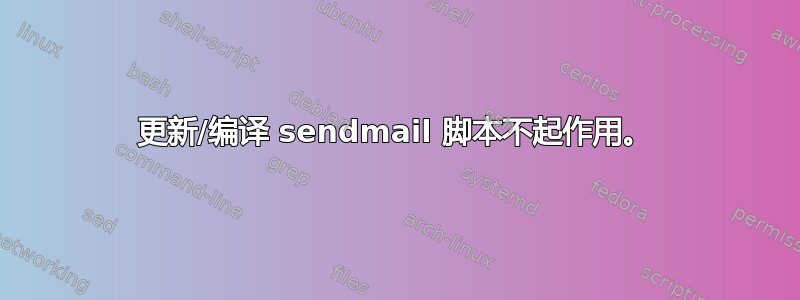 更新/编译 sendmail 脚本不起作用。