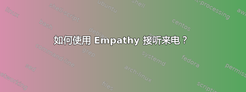 如何使用 Empathy 接听来电？